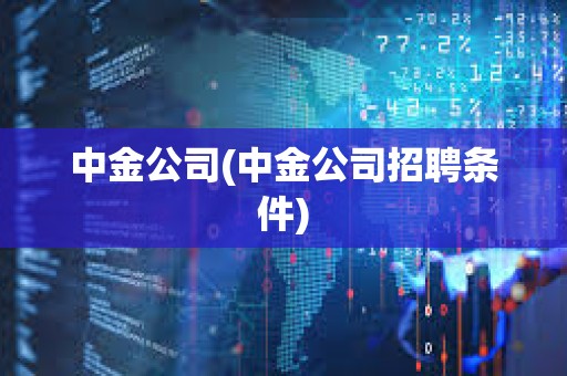 中金公司(中金公司招聘條件)