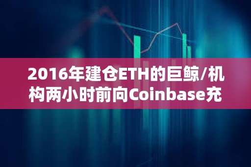 2016年建倉(cāng)ETH的巨鯨/機(jī)構(gòu)兩小時(shí)前向Coinbase充值8600枚ETH