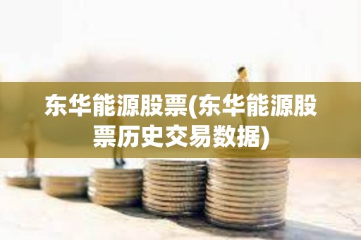 東華能源股票(東華能源股票歷史交易數據) 東華能源股票(東華能源股票歷史交易數據)