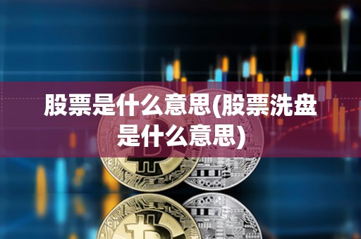 股票是什么意思(股票洗盤是什么意思) 股票是什么意思(股票洗盤是什么意思)