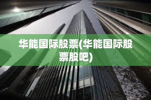 華能國際股票(華能國際股票股吧)