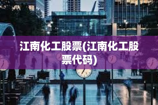江南化工股票(江南化工股票代碼) 江南化工股票(江南化工股票代碼)
