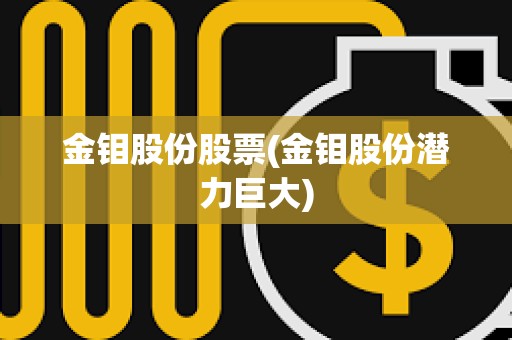 金鉬股份股票(金鉬股份潛力巨大) 金鉬股份股票(金鉬股份潛力巨大)