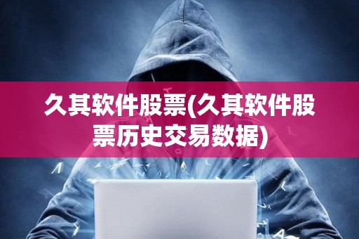 久其軟件股票(久其軟件股票歷史交易數(shù)據(jù)) 久其軟件股票(久其軟件股票歷史交易數(shù)據(jù))