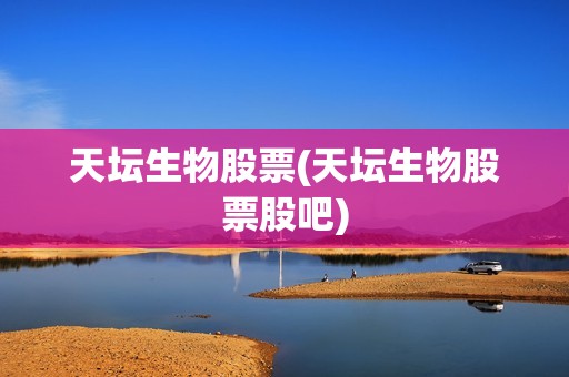 天壇生物股票(天壇生物股票股吧)