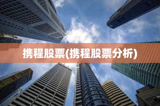 攜程股票(攜程股票分析) 攜程股票(攜程股票分析)