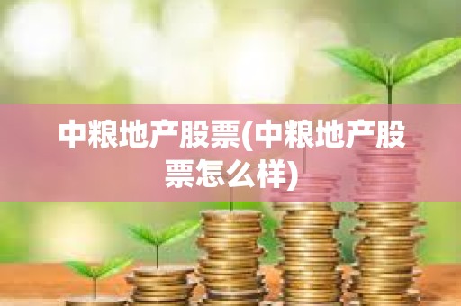 中糧地產股票(中糧地產股票怎么樣) 中糧地產股票(中糧地產股票怎么樣)