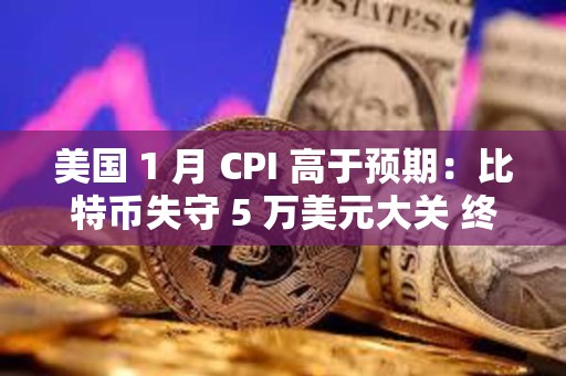 美國 1 月 CPI 高于預期：比特幣失守 5 萬美元大關 終止 7 連漲