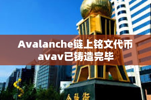 Avalanche鏈上銘文代幣avav已鑄造完畢