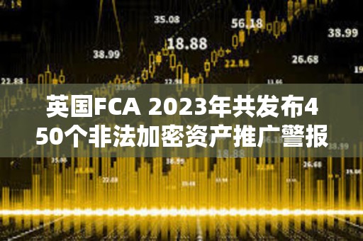 英國FCA 2023年共發(fā)布450個非法加密資產(chǎn)推廣警報