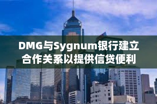 DMG與Sygnum銀行建立合作關(guān)系以提供信貸便利