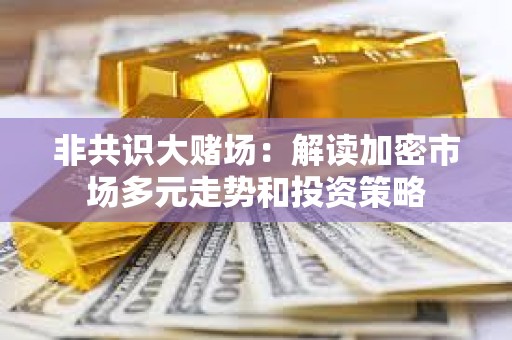 非共識大賭場：解讀加密市場多元走勢和投資策略