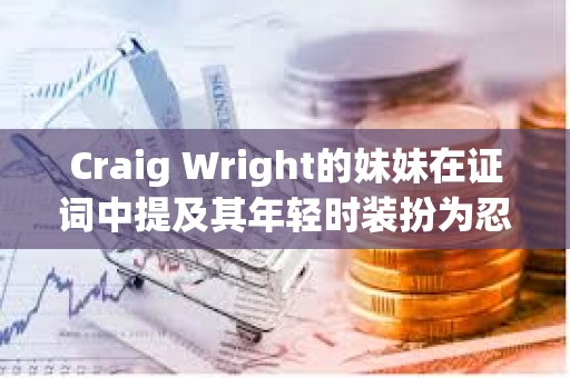 Craig Wright的妹妹在證詞中提及其年輕時裝扮為忍者