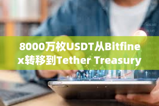 8000萬枚USDT從Bitfinex轉移到Tether Treasury