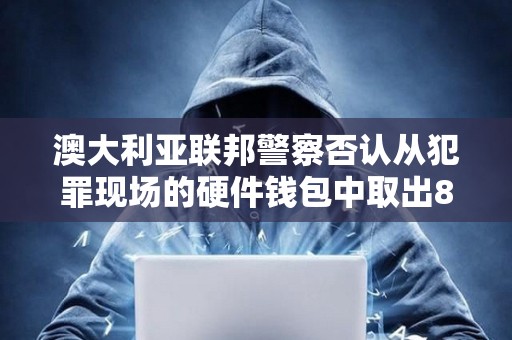 澳大利亞聯(lián)邦警察否認(rèn)從犯罪現(xiàn)場(chǎng)的硬件錢包中取出81枚比特幣的指控 澳大利亞聯(lián)邦警察否認(rèn)從犯罪現(xiàn)場(chǎng)的硬件錢包中取出81枚比特幣的指控