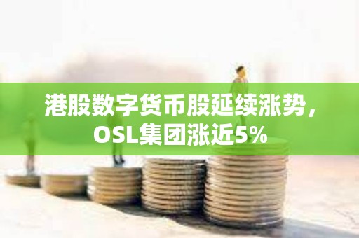 港股數字貨幣股延續漲勢，OSL集團漲近5%