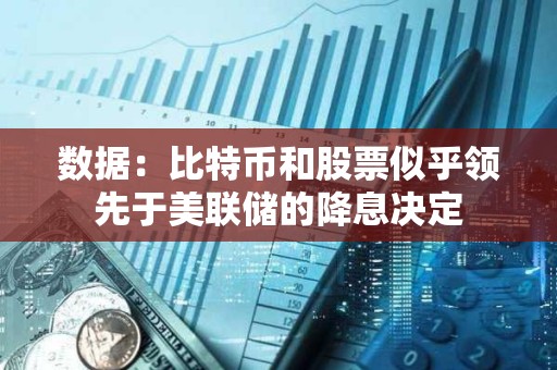 數據：比特幣和股票似乎領先于美聯儲的降息決定