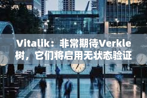 Vitalik:非常期待Verkle樹,它們將啟用無狀態(tài)驗證器客戶端 Vitalik:非常期待Verkle樹,它們將啟用無狀態(tài)驗證器客戶端