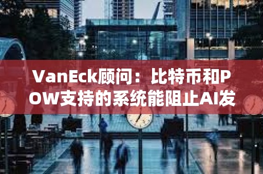 VanEck顧問：比特幣和POW支持的系統能阻止AI發起的垃圾郵件攻擊