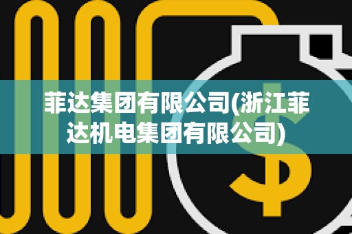 菲達(dá)集團(tuán)有限公司(浙江菲達(dá)機(jī)電集團(tuán)有限公司)