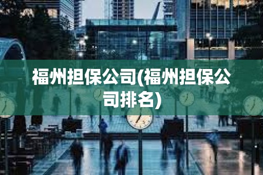 福州擔保公司(福州擔保公司排名)