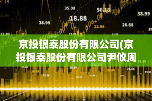 京投銀泰股份有限公司(京投銀泰股份有限公司尹攸周) 京投銀泰股份有限公司(京投銀泰股份有限公司尹攸周)