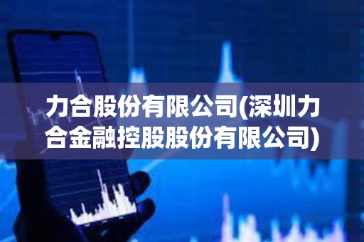 力合股份有限公司(深圳力合金融控股股份有限公司) 力合股份有限公司(深圳力合金融控股股份有限公司)