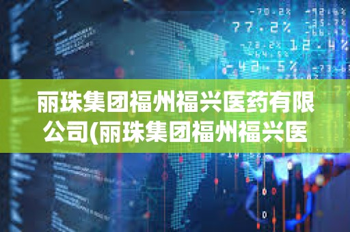 麗珠集團福州福興醫藥有限公司(麗珠集團福州福興醫藥有限公司生產流程)