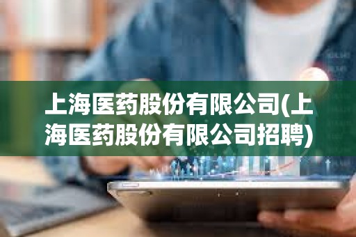 上海醫藥股份有限公司(上海醫藥股份有限公司招聘) 上海醫藥股份有限公司(上海醫藥股份有限公司招聘)