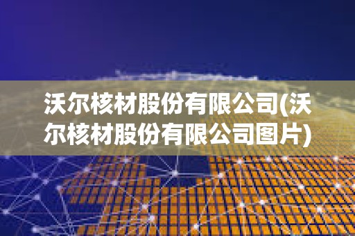沃爾核材股份有限公司(沃爾核材股份有限公司圖片) 沃爾核材股份有限公司(沃爾核材股份有限公司圖片)