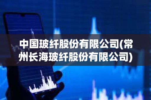 中國玻纖股份有限公司(常州長海玻纖股份有限公司)