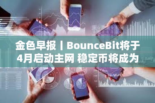 金色早報(bào)丨BounceBit將于4月啟動(dòng)主網(wǎng) 穩(wěn)定幣將成為貨幣未來的重要組成部分