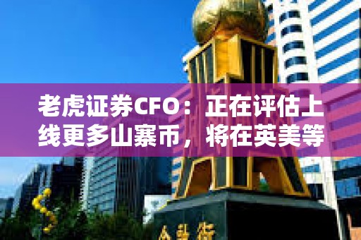 老虎證券CFO：正在評(píng)估上線更多山寨幣，將在英美等市場(chǎng)實(shí)施國(guó)際擴(kuò)張戰(zhàn)略