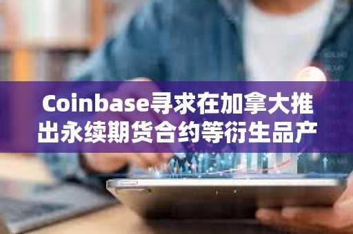 Coinbase尋求在加拿大推出永續(xù)期貨合約等衍生品產(chǎn)品