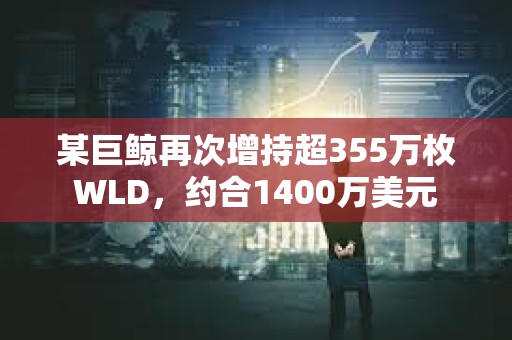 某巨鯨再次增持超355萬枚WLD，約合1400萬美元