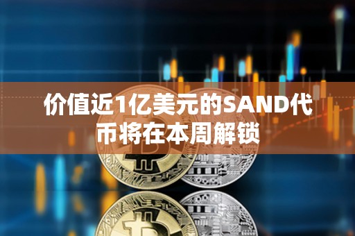 價值近1億美元的SAND代幣將在本周解鎖 價值近1億美元的SAND代幣將在本周解鎖