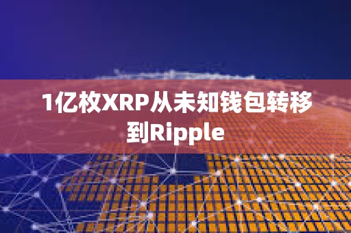 1億枚XRP從未知錢包轉(zhuǎn)移到Ripple
