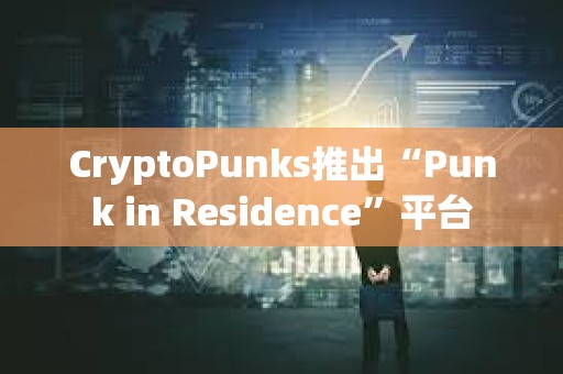 CryptoPunks推出“Punk in Residence”平臺 CryptoPunks推出“Punk in Residence”平臺