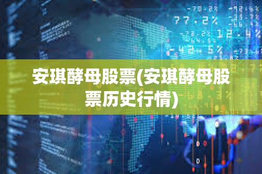 安琪酵母股票(安琪酵母股票歷史行情) 安琪酵母股票(安琪酵母股票歷史行情)