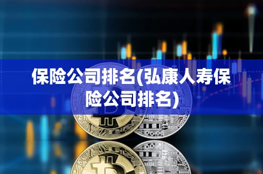 保險公司排名(弘康人壽保險公司排名) 保險公司排名(弘康人壽保險公司排名)