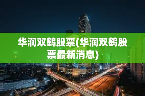 華潤(rùn)雙鶴股票(華潤(rùn)雙鶴股票最新消息)