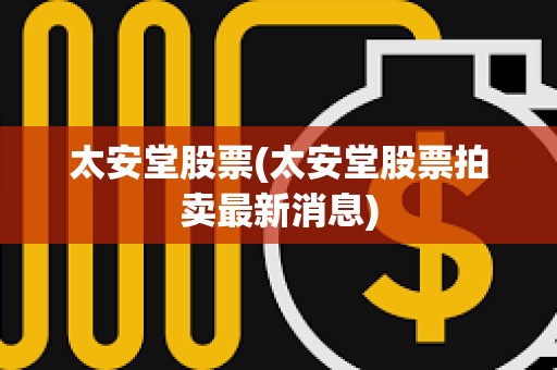 太安堂股票(太安堂股票拍賣最新消息) 太安堂股票(太安堂股票拍賣最新消息)