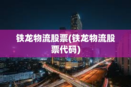 鐵龍物流股票(鐵龍物流股票代碼)