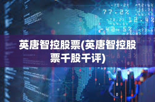 英唐智控股票(英唐智控股票千股千評) 英唐智控股票(英唐智控股票千股千評)