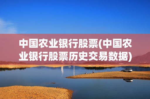 中國農(nóng)業(yè)銀行股票(中國農(nóng)業(yè)銀行股票歷史交易數(shù)據(jù)) 中國農(nóng)業(yè)銀行股票(中國農(nóng)業(yè)銀行股票歷史交易數(shù)據(jù))