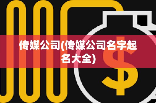 傳媒公司(傳媒公司名字起名大全)