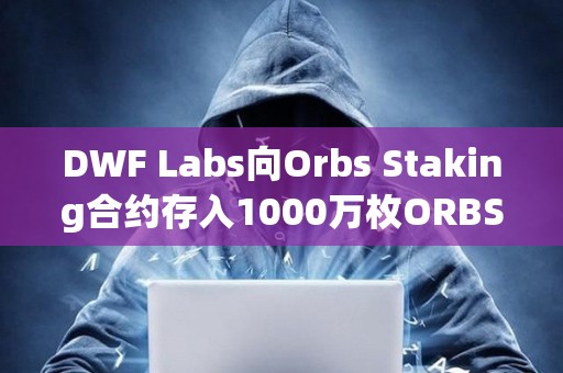 DWF Labs向Orbs Staking合約存入1000萬枚ORBS