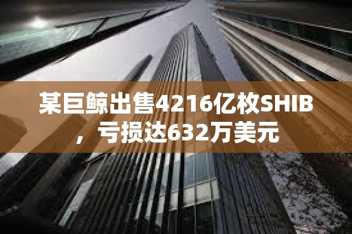 某巨鯨出售4216億枚SHIB，虧損達632萬美元