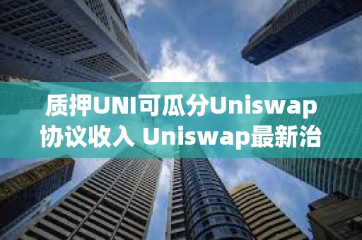 質押UNI可瓜分Uniswap協議收入 Uniswap最新治理提案詳解