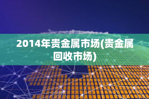 2014年貴金屬市場(貴金屬回收市場)